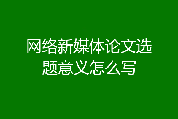 网络新媒体论文选题意义怎么写