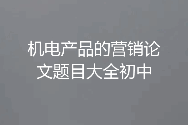 机电产品的营销论文题目大全初中