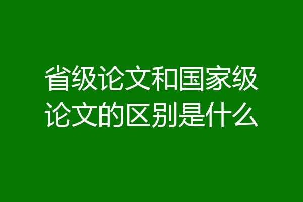 省级论文和国家级论文的区别是什么