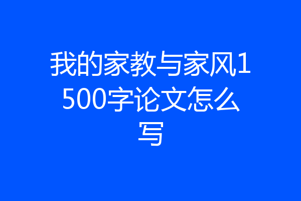 我的家教与家风1500字论文怎么写