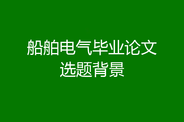 船舶电气毕业论文选题背景