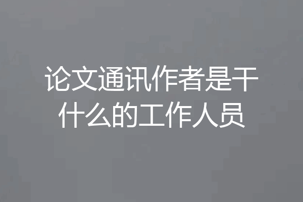 论文通讯作者是干什么的工作人员
