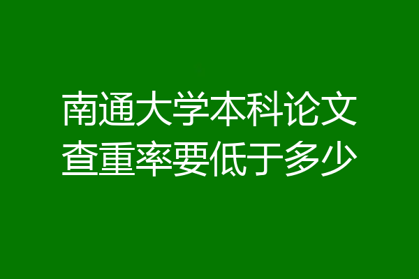 南通大学本科论文查重率要低于多少