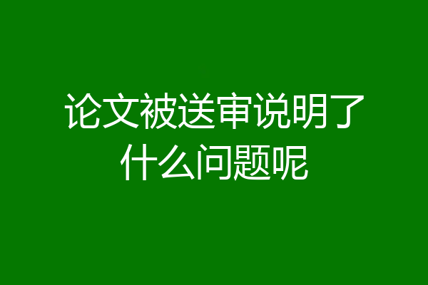 论文被送审说明了什么问题呢