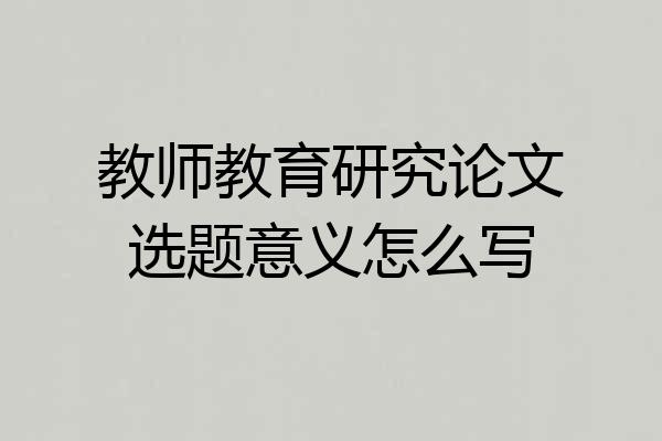 教师教育研究论文选题意义怎么写