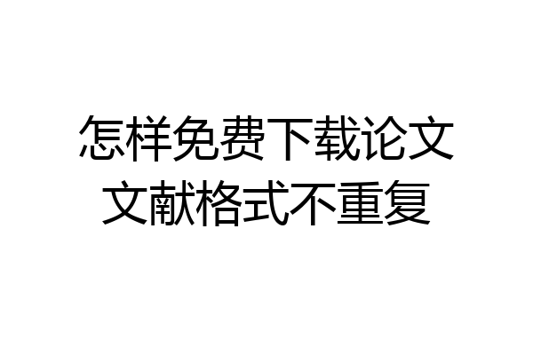 怎样免费下载论文文献格式不重复