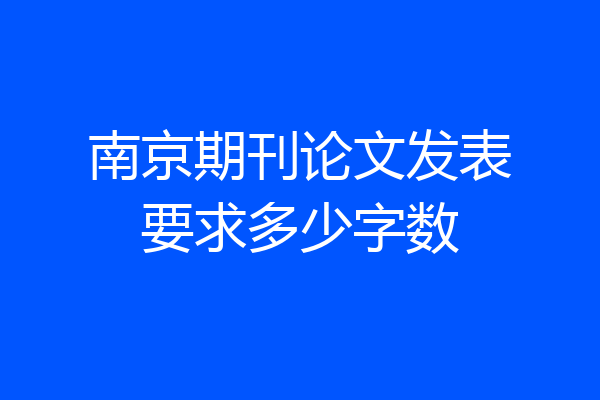 南京期刊论文发表要求多少字数