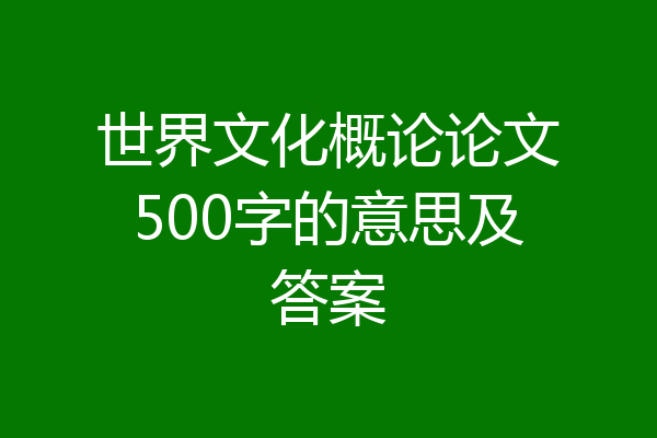 世界文化概论论文500字的意思及答案
