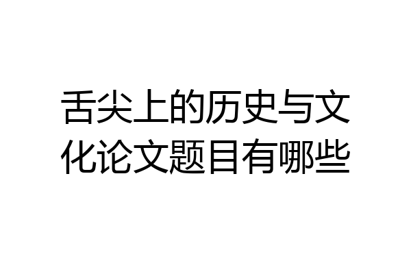 舌尖上的历史与文化论文题目有哪些