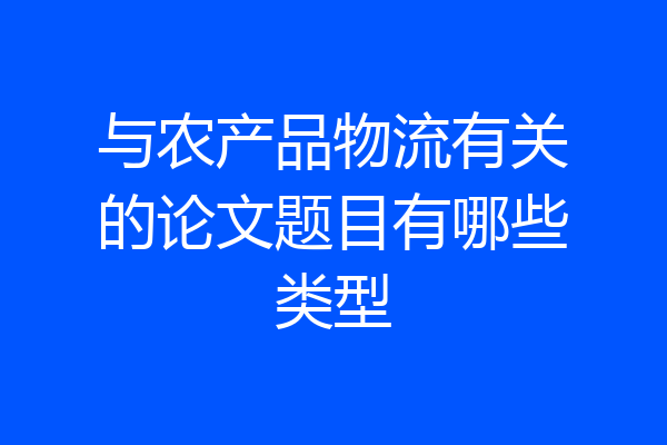 与农产品物流有关的论文题目有哪些类型
