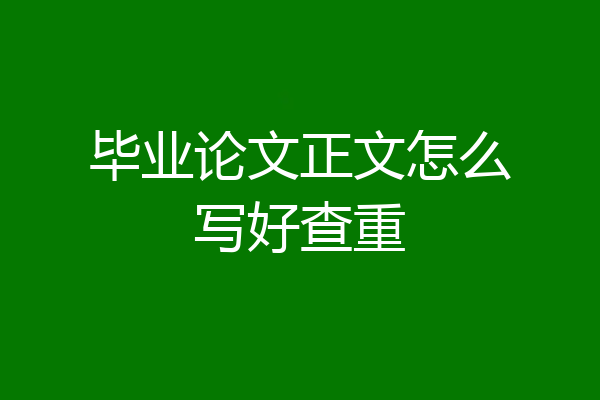 毕业论文正文怎么写好查重