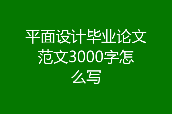 平面设计毕业论文范文3000字怎么写