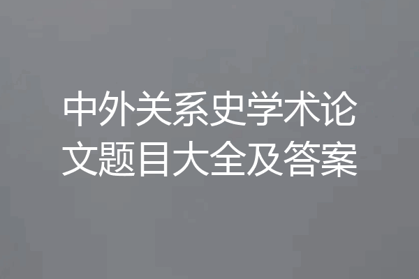 中外关系史学术论文题目大全及答案