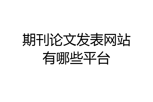 期刊论文发表网站有哪些平台