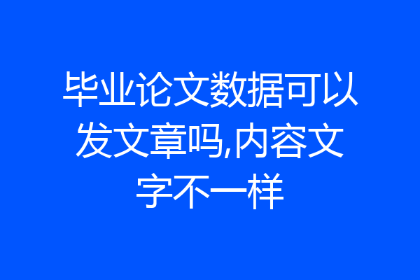 毕业论文数据可以发文章吗,内容文字不一样