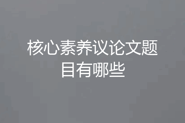 核心素养议论文题目有哪些