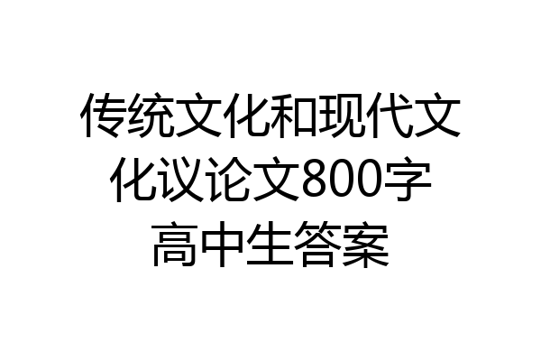 传统文化和现代文化议论文800字高中生答案