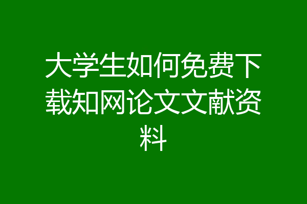 大学生如何免费下载知网论文文献资料
