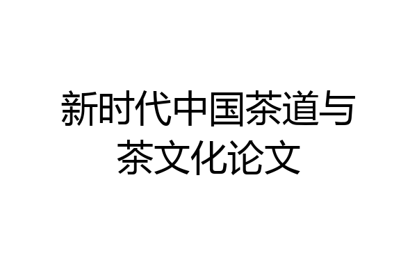 新时代中国茶道与茶文化论文