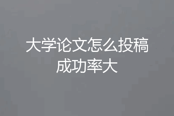 大学论文怎么投稿成功率大