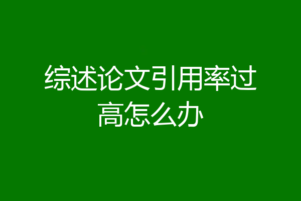 综述论文引用率过高怎么办