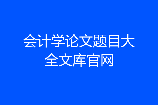 会计学论文题目大全文库官网