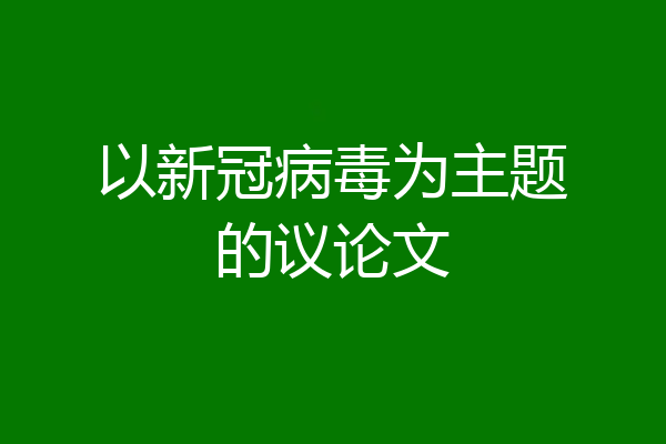 以新冠病毒为主题的议论文