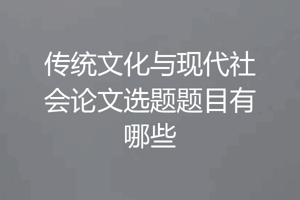 传统文化与现代社会论文选题题目有哪些