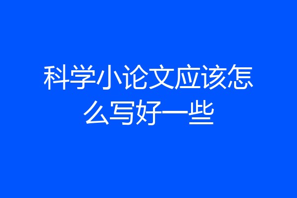科学小论文应该怎么写好一些