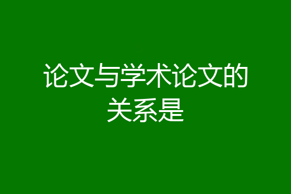 论文与学术论文的关系是