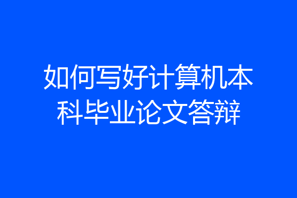 如何写好计算机本科毕业论文答辩