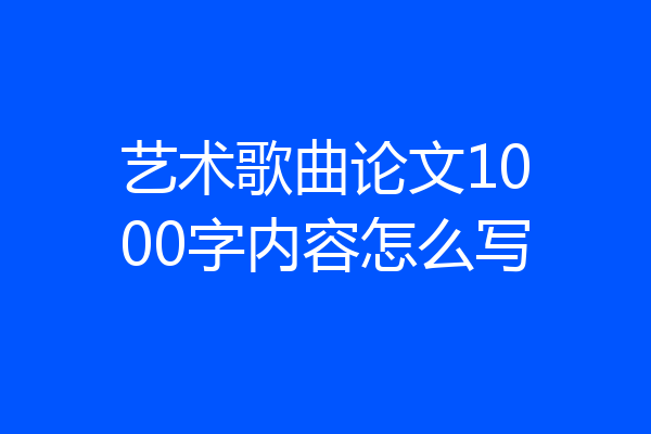 艺术歌曲论文1000字内容怎么写