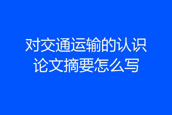 对交通运输的认识论文摘要怎么写
