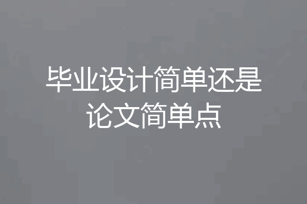 毕业设计简单还是论文简单点