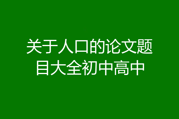关于人口的论文题目大全初中高中