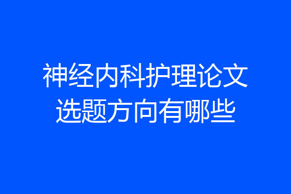 神经内科护理论文选题方向有哪些