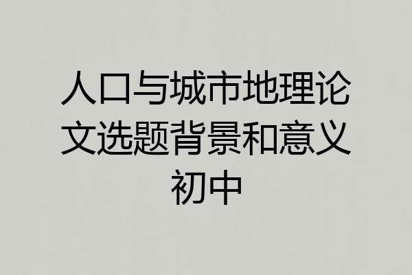人口与城市地理论文选题背景和意义初中