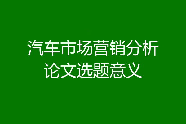 汽车市场营销分析论文选题意义