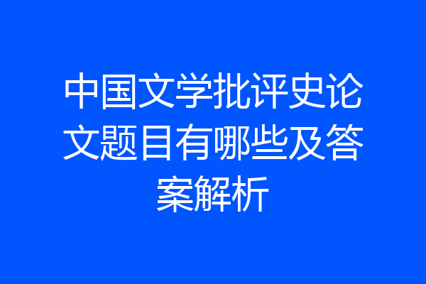 中国文学批评史论文题目有哪些及答案解析