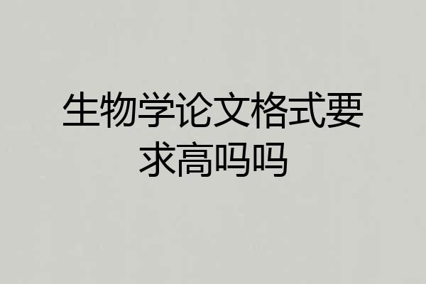 生物学论文格式要求高吗吗