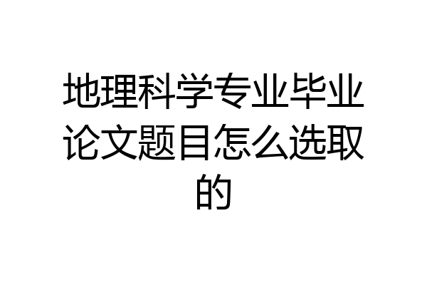 地理科学专业毕业论文题目怎么选取的