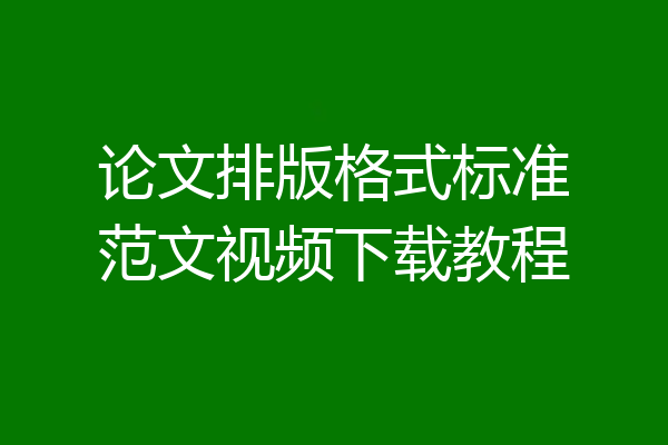 论文排版格式标准范文视频下载教程