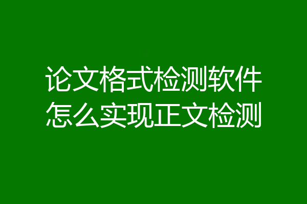 论文格式检测软件怎么实现正文检测