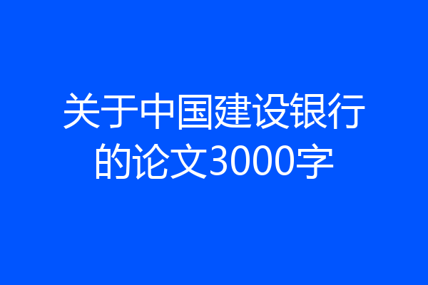 关于中国建设银行的论文3000字