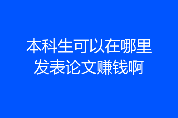 本科生可以在哪里发表论文赚钱啊