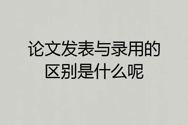 论文发表与录用的区别是什么呢