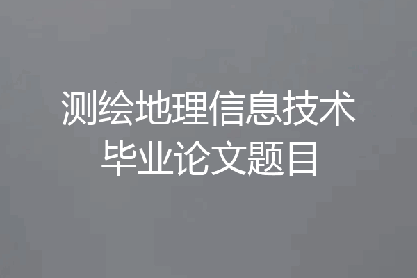 测绘地理信息技术毕业论文题目