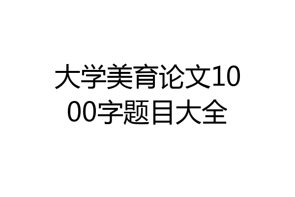 大学美育论文1000字题目大全