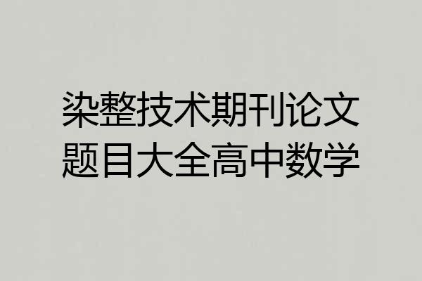 染整技术期刊论文题目大全高中数学