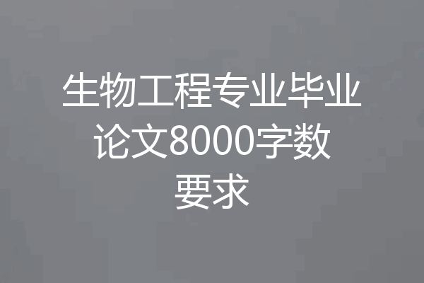 生物工程专业毕业论文8000字数要求